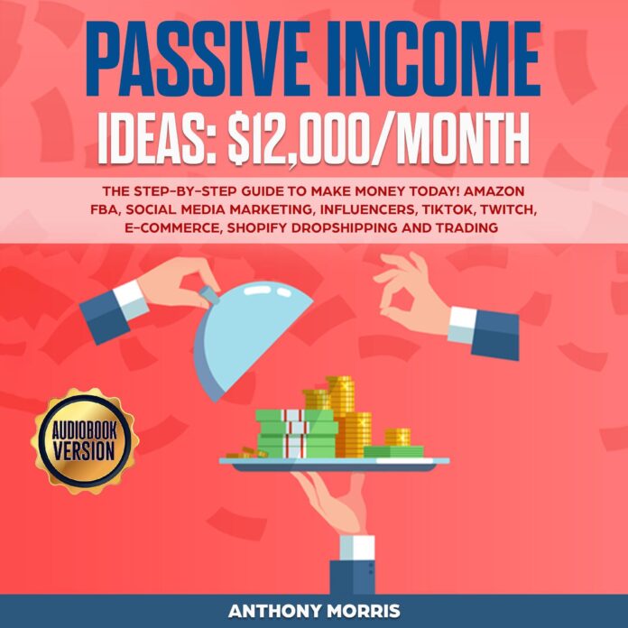 Passive Income Ideas - $12,000/Month: The Step-by-Step Guide to Make Money Today! Amazon FBA, Social Media Marketing, Influencers, TikTok, Twitch, E-Commerce, Shopify Dropshipping and Trading