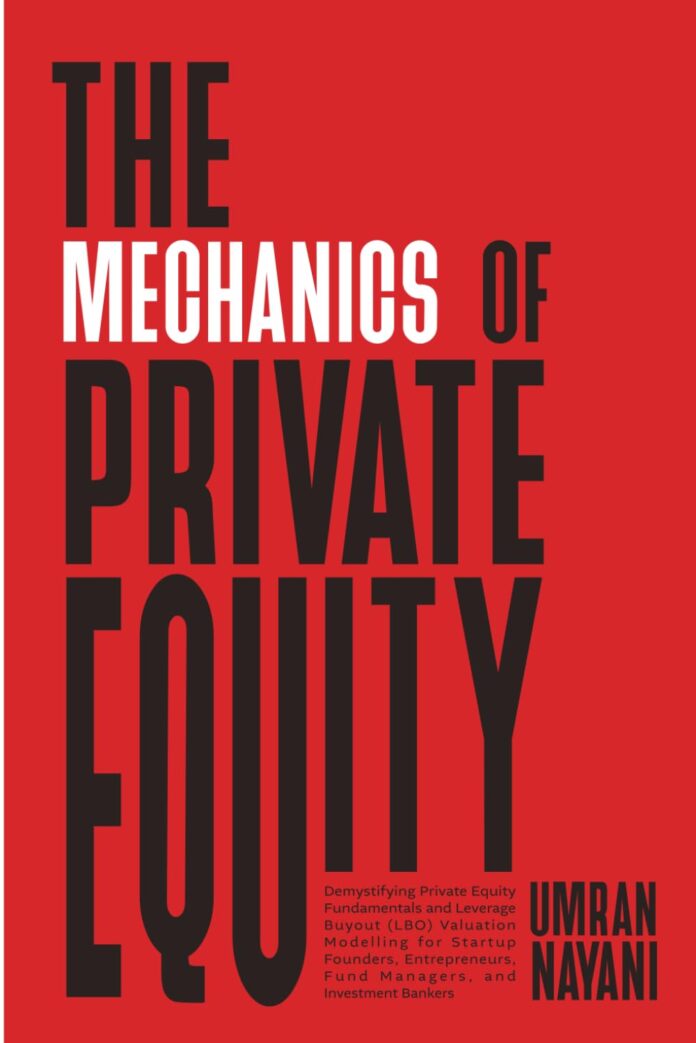 The Mechanics of Private Equity: Demystifying Private Equity Fundamentals and Leverage Buyout (LBO) Valuation Modelling for Startup Founders, Entrepreneurs, Fund Managers, and Investment Bankers