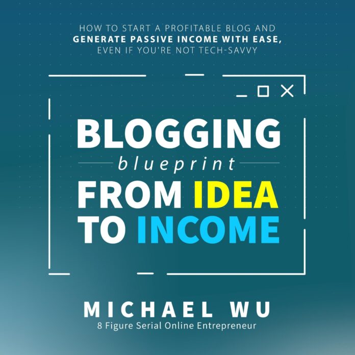 Blogging Blueprint from Idea to Income: How to Start a Profitable Blog and Generate Passive Income with Ease, Even If You're Not Tech-Savvy