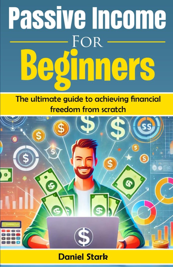 Passive Income For Beginners: The ultimate guide to achieving financial freedom from scratch